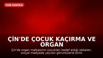 Çin'de Çocuk Kaçırma ve Organ Ticareti İddiası: Sosyal Medyada Dehşet Veren Görüntüler