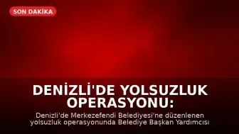 Denizli'de Yolsuzluk Operasyonu: Merkezefendi Belediyesi Başkan Yardımcısı Gözaltında
