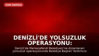 Denizli'de Yolsuzluk Operasyonu: Merkezefendi Belediyesi Başkan Yardımcısı Gözaltında