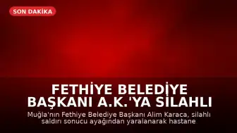 Fethiye Belediye Başkanı A.K.'ya Silahlı Saldırı: Yaralandı