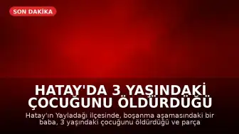 Hatay'da 3 Yaşındaki Çocuğunu Öldürdüğü İddia Edilen Baba Tutuklandı