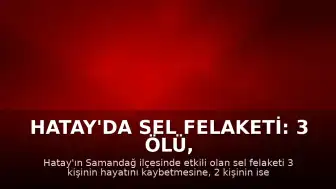 Hatay'da Sel Felaketi: 3 Ölü, 2 Kayıp