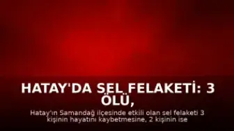 Hatay'da Sel Felaketi: 3 Ölü, 2 Kayıp