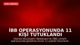 İBB Operasyonunda 11 Kişi Tutuklandı
