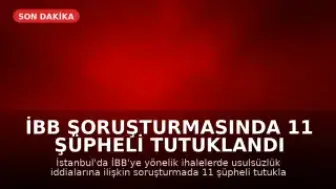 İBB Soruşturmasında 11 Şüpheli Tutuklandı