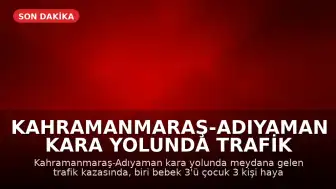 Kahramanmaraş-Adıyaman kara yolunda trafik kazası: 3'ü çocuk 3 kişi hayatını kaybetti, 5 kişi yaralandı