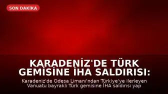 Karadeniz'de Türk Gemisine İHA Saldırısı: İki Denizci Yaralandı