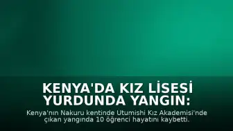 Kenya'da Kız Lisesi Yurdunda Yangın: 10 Öğrenci Hayatını Kaybetti