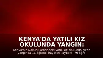 Kenya'da Yatılı Kız Okulunda Yangın: 16 Öğrenci Hayatını Kaybetti, 79 Yaralandı