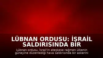 Lübnan Ordusu: İsrail Saldırısında Bir Askerimiz Hayatını Kaybetti