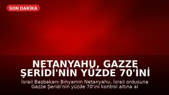 Netanyahu, Gazze Şeridi'nin Yüzde 70'ini Ele Geçirme Talimatı Verdi