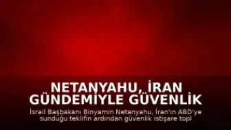 Netanyahu, İran Gündemiyle Güvenlik İstişare Toplantısı Yapacak