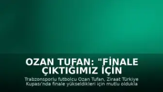 Ozan Tufan: "Finale çıktığımız için çok mutluyuz"
