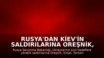 Rusya'dan Kiev'in Saldırılarına Oreşnik, Kinjal ve Tsirkon Füzeleriyle Yanıt