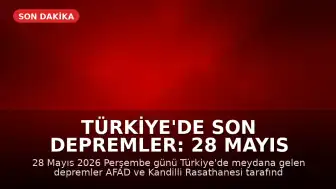 Türkiye'de Son Depremler: 28 Mayıs 2026