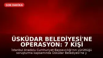 Üsküdar Belediyesi'ne Operasyon: 7 Kişi Tutuklandı