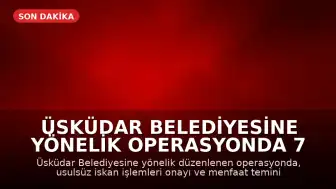 Üsküdar Belediyesine Yönelik Operasyonda 7 Gözaltı
