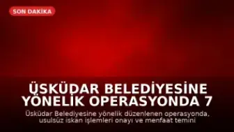 Üsküdar Belediyesine Yönelik Operasyonda 7 Gözaltı