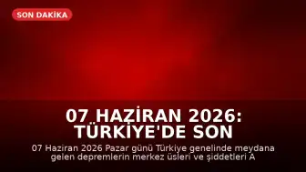07 Haziran 2026: Türkiye'de Son Depremler ve AFAD Verileri