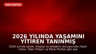 2026 Yılında Yaşamını Yitiren Tanınmış İsimler: Sanat ve Akademi Dünyasında Kayıplar