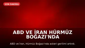 ABD ve İran Hürmüz Boğazı'nda Çatışmaları Tırmandırdı