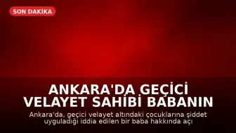 Ankara'da Geçici Velayet Sahibi Babanın Öz Çocuklarına Şiddet Uyguladığı İddiası: Dava Ertelendi