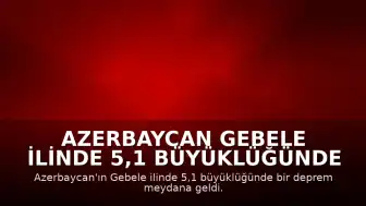 Azerbaycan Gebele ilinde 5,1 büyüklüğünde deprem gerçekleşti