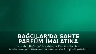 Bağcılar'da Sahte Parfüm İmalatına Operasyon: 2 Şüpheli Yakalandı