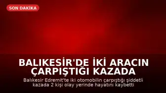 Balıkesir'de iki aracın çarpıştığı kazada 2 kişi yaşamını yitirdi, 3 kişi ağır yaralandı