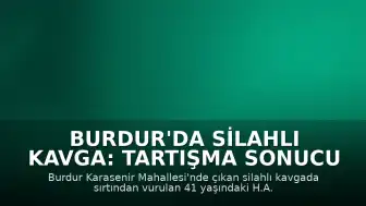 Burdur'da Silahlı Kavga: Tartışma Sonucu Vurulan Şahıs Hayatını Kaybetti