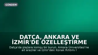 Datça, Ankara ve İzmir'de Özelleştirme Kapsamı Genişletildi