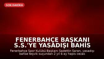 Fenerbahçe Başkanı S.S.'ye Yasadışı Bahis Reklamı Davasında Hapis Cezası