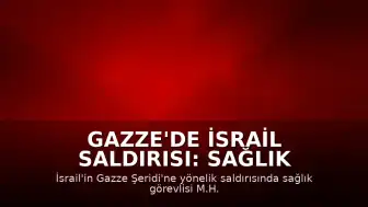 Gazze'de İsrail Saldırısı: Sağlık Görevlisi ve Oğlu Hayatını Kaybetti