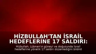 Hizbullah'tan İsrail Hedeflerine 17 Saldırı: Lübnan Güneyi ve Doğusu Vuruldu