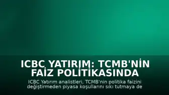 ICBC Yatırım: TCMB'nin Faiz Politikasında Esnekliğe Sahip