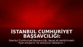 İstanbul Cumhuriyet Başsavcılığı: Stokçuluğu önlemek amacıyla beyaz et sektörüne kayyum atadık