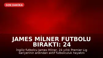 James Milner Futbolu Bıraktı: 24 Yıllık Premier Lig Kariyeri Sona Erdi