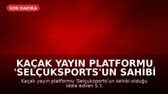 Kaçak Yayın Platformu 'Selçuksports'un Sahibi S.Y. Tutuklandı