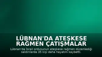 Lübnan'da Ateşkese Rağmen Çatışmalar Sürüyor: 35 Can Kaybı Daha Bildirildi