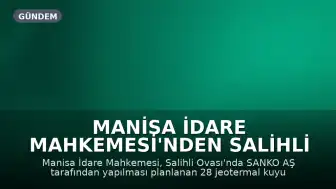 Manisa İdare Mahkemesi'nden Salihli Ovası Projesine Durdurma Kararı