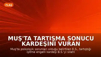 Muş'ta Tartışma Sonucu Kardeşini Vuran Şahıs, Polis Operasyonuyla Etkisiz Hale Getirildi