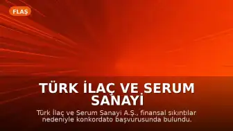 Türk İlaç ve Serum Sanayi A.Ş. Finansal Zorluklar Nedeniyle Konkordato Başvurusunda Bulundu