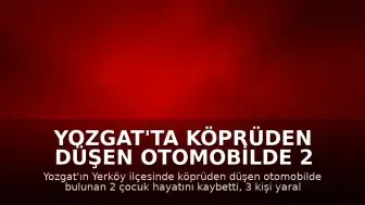 Yozgat'ta Köprüden Düşen Otomobilde 2 Çocuk Yaşamını Yitirdi