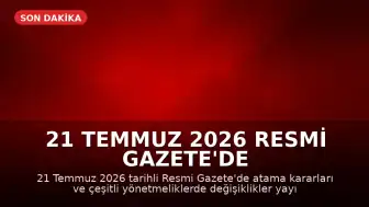 21 Temmuz 2026 Resmi Gazete'de Atama ve Yönetmelik Değişiklikleri Yayımlandı