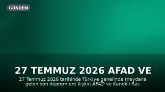 27 Temmuz 2026 AFAD ve Kandilli Rasathanesi Son Depremler Listesi