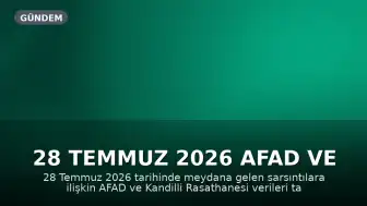 28 Temmuz 2026 AFAD ve Kandilli Rasathanesi Son Depremler Listesi
