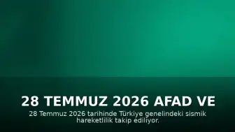 28 Temmuz 2026 AFAD ve Kandilli Son Depremler Listesi: Türkiye Genelindeki Sismik Hareketlilik