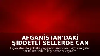 Afganistan'daki Şiddetli Sellerde Can Kaybı 9'a Yükseldi