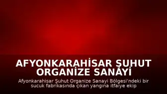 Afyonkarahisar Şuhut Organize Sanayi Bölgesi'nde Fabrika Yangını