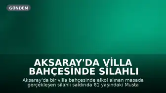 Aksaray'da Villa Bahçesinde Silahlı Saldırı: 1 Kişi Yaşamını Yitirdi